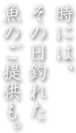 時には、その日釣れた魚のご提供も